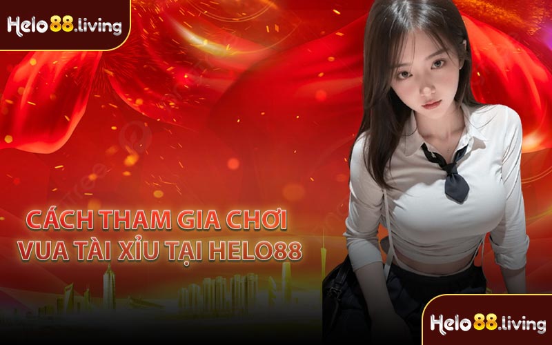 Cách tham gia chơi Vua Tài Xỉu tại Helo88