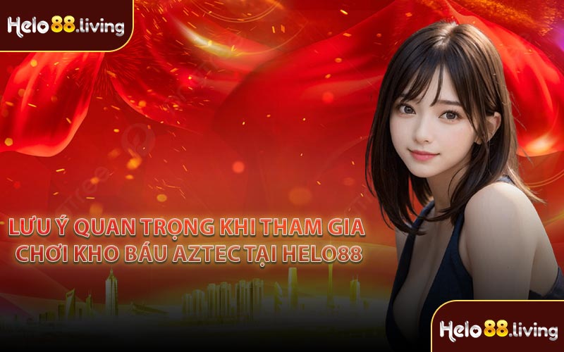 Lưu ý quan trọng khi tham gia chơi kho báu Aztec tại Helo88