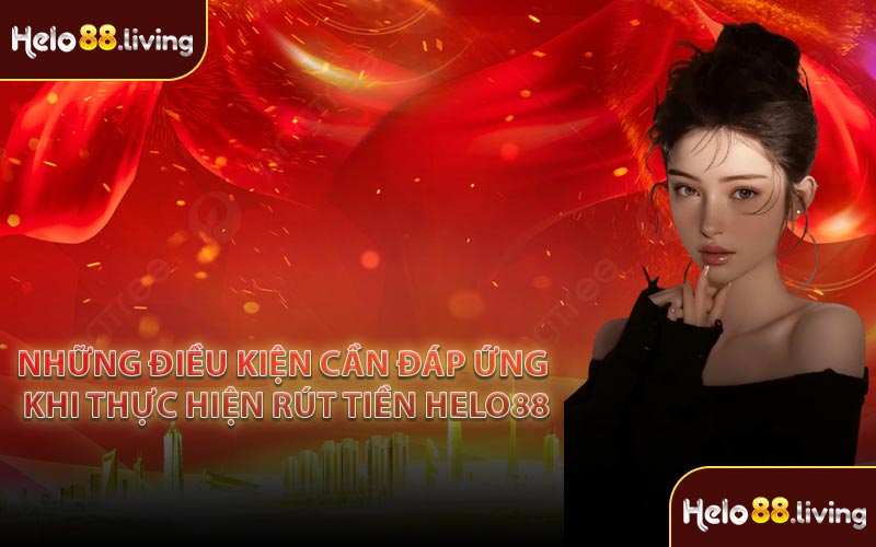 Những điều kiện cần đáp ứng khi thực hiện rút tiền Helo88