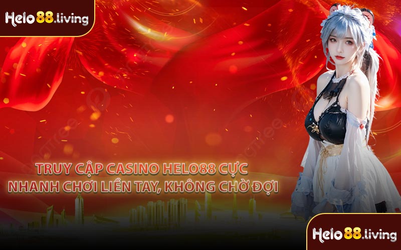 Truy cập Casino Helo88 cực nhanh chơi liền tay, không chờ đợi