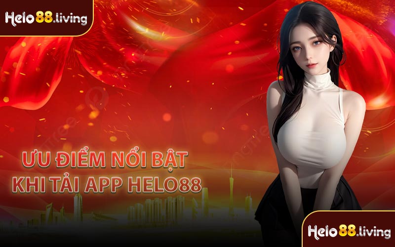 Ưu điểm nổi bật khi tải app Helo88