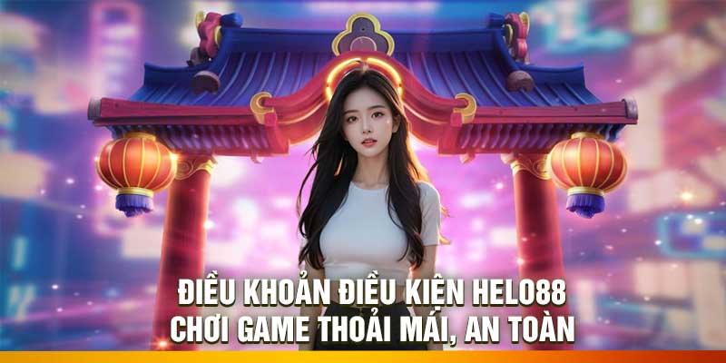 Điều Khoản Điều Kiện Helo88 – Chơi Game Thoải Mái, An Toàn